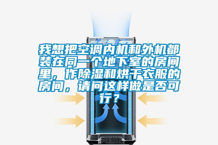 我想把空調(diào)內(nèi)機(jī)和外機(jī)都裝在同一個(gè)地下室的房間里，作除濕和烘干衣服的房間，請(qǐng)問(wèn)這樣做是否可行？