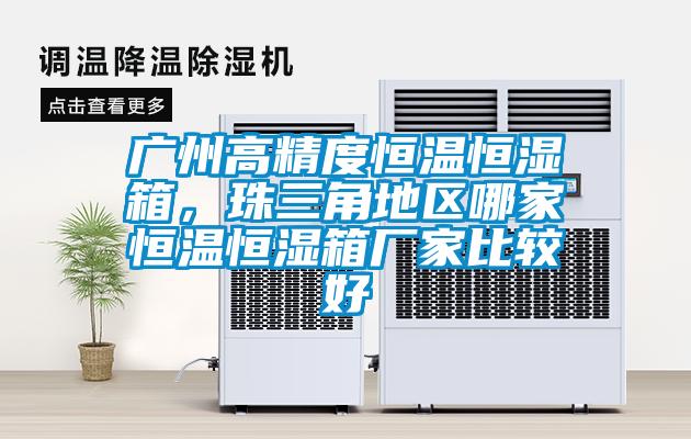 廣州高精度恒溫恒濕箱，珠三角地區(qū)哪家恒溫恒濕箱廠家比較好