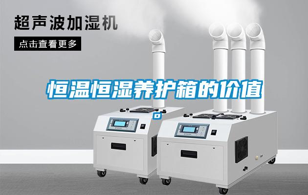 恒溫恒濕養(yǎng)護箱的價值。