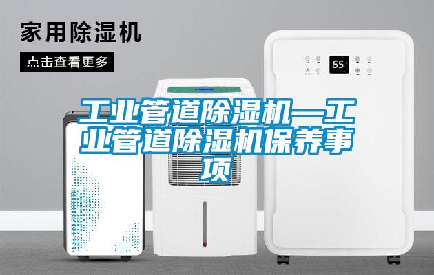 工業(yè)管道除濕機(jī)—工業(yè)管道除濕機(jī)保養(yǎng)事項