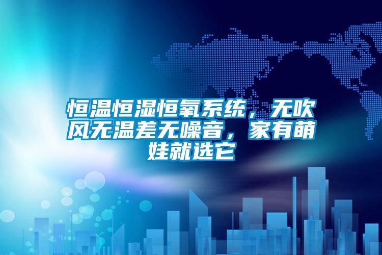 恒溫恒濕恒氧系統(tǒng)，無(wú)吹風(fēng)無(wú)溫差無(wú)噪音，家有萌娃就選它