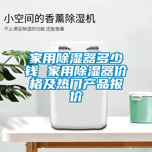 家用除濕器多少錢(qián) 家用除濕器價(jià)格及熱門(mén)產(chǎn)品報(bào)價(jià)