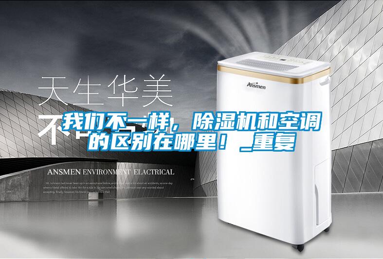 我們不一樣，除濕機(jī)和空調(diào)的區(qū)別在哪里！_重復(fù)