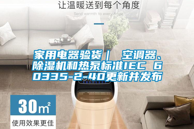 家用電器驗貨｜ 空調(diào)器、除濕機(jī)和熱泵標(biāo)準(zhǔn)IEC 60335-2-40更新并發(fā)布