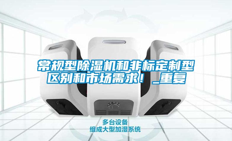常規(guī)型除濕機和非標(biāo)定制型區(qū)別和市場需求！_重復(fù)