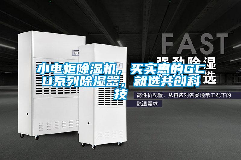 小電柜除濕機(jī)，買(mǎi)實(shí)惠的GCU系列除濕器，就選共創(chuàng)科技