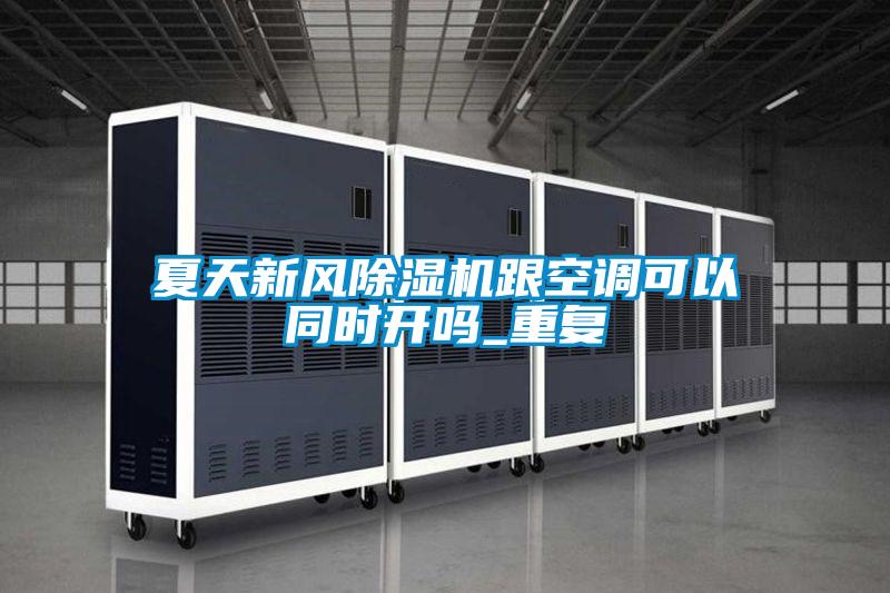夏天新風(fēng)除濕機(jī)跟空調(diào)可以同時(shí)開(kāi)嗎_重復(fù)