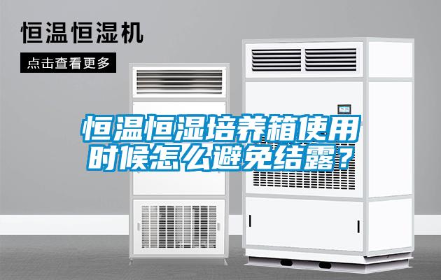 恒溫恒濕培養(yǎng)箱使用時候怎么避免結(jié)露？