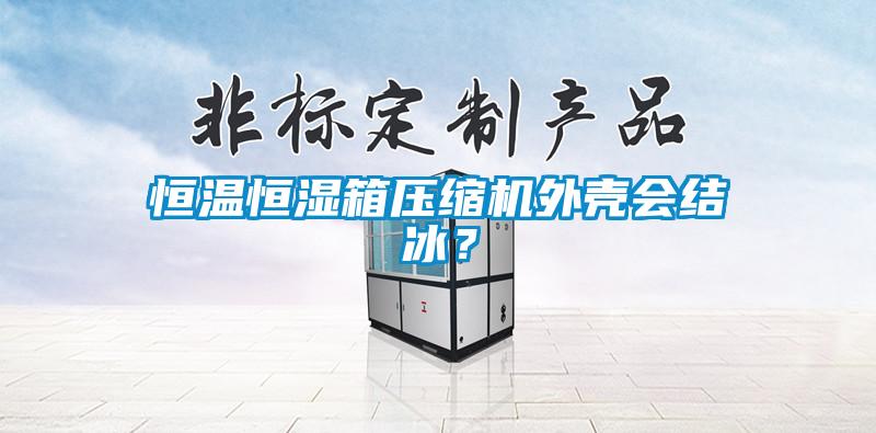 恒溫恒濕箱壓縮機外殼會結(jié)冰？