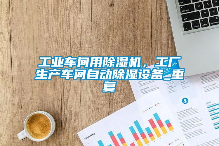 工業(yè)車間用除濕機，工廠生產(chǎn)車間自動除濕設(shè)備_重復(fù)