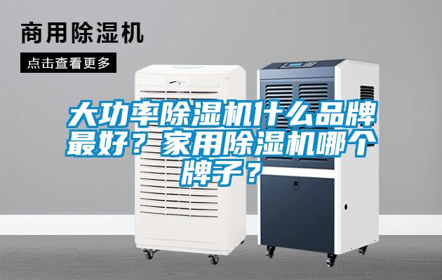 大功率除濕機(jī)什么品牌最好？家用除濕機(jī)哪個(gè)牌子？