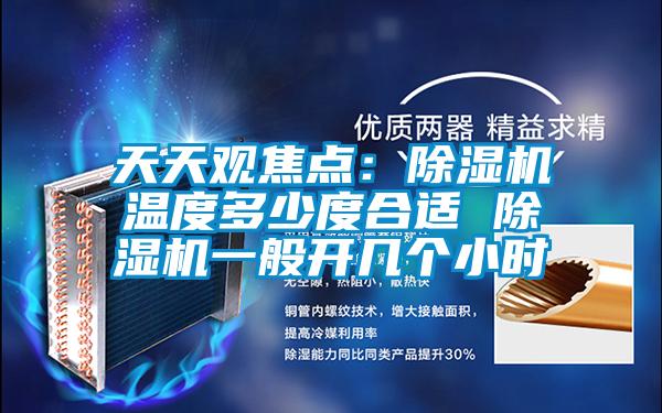 天天觀焦點：除濕機(jī)溫度多少度合適 除濕機(jī)一般開幾個小時