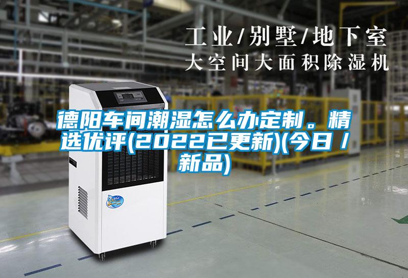 德陽(yáng)車間潮濕怎么辦定制。精選優(yōu)評(píng)(2022已更新)(今日／新品)