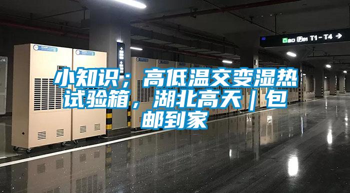 小知識(shí)；高低溫交變濕熱試驗(yàn)箱，湖北高天｜包郵到家