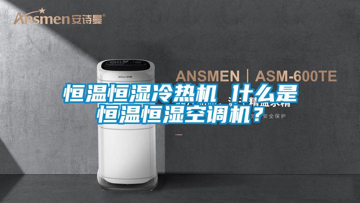 恒溫恒濕冷熱機 什么是恒溫恒濕空調(diào)機？
