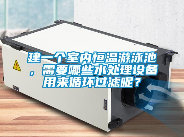 建一個室內(nèi)恒溫游泳池，需要哪些水處理設(shè)備用來循環(huán)過濾呢？
