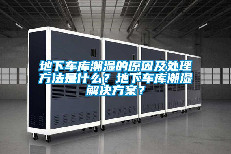 地下車庫潮濕的原因及處理方法是什么？地下車庫潮濕解決方案？