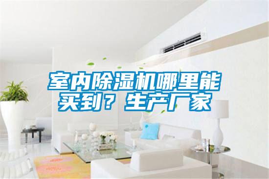室內(nèi)除濕機哪里能買到？生產(chǎn)廠家