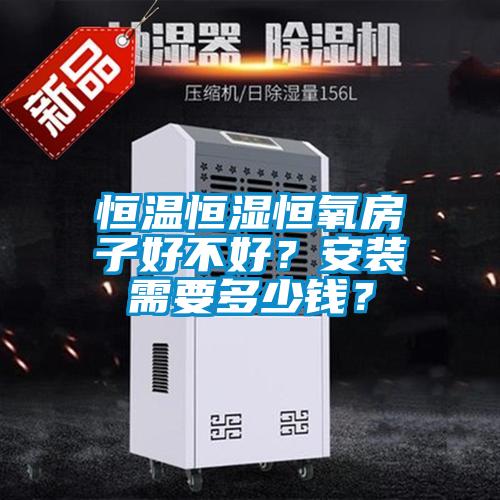 恒溫恒濕恒氧房子好不好？安裝需要多少錢？