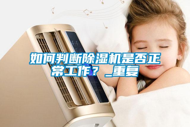 如何判斷除濕機(jī)是否正常工作？_重復(fù)