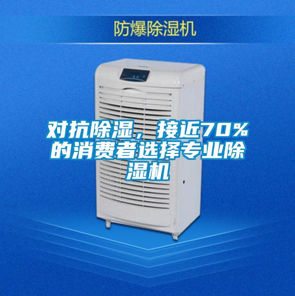 對(duì)抗除濕，接近70%的消費(fèi)者選擇專業(yè)除濕機(jī)
