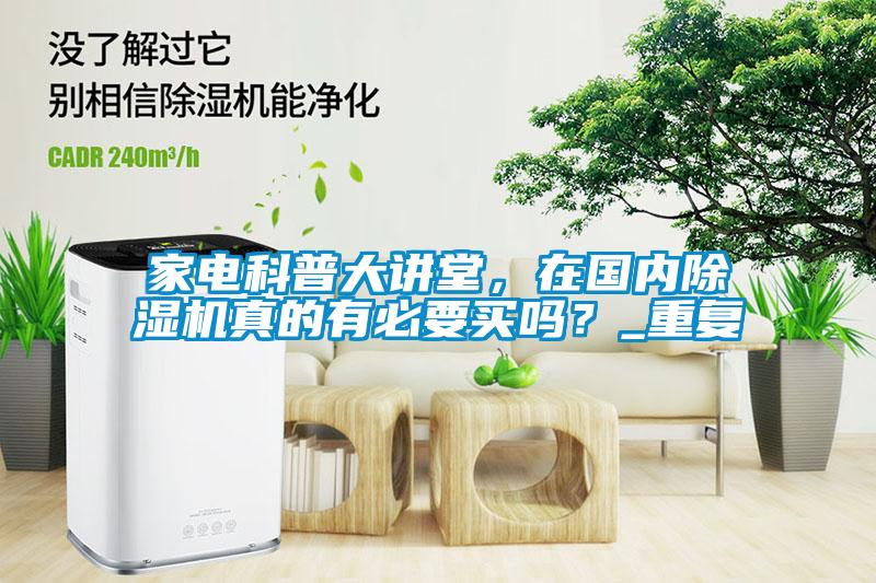 家電科普大講堂，在國內(nèi)除濕機(jī)真的有必要買嗎？_重復(fù)