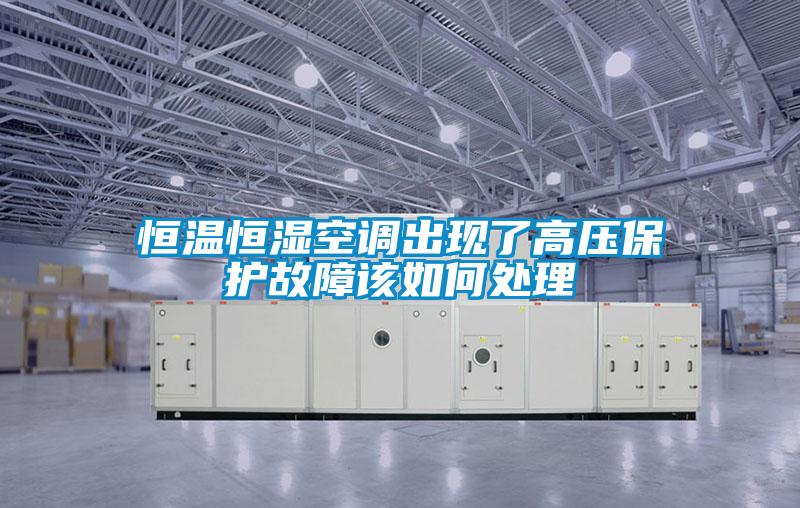 恒溫恒濕空調(diào)出現(xiàn)了高壓保護故障該如何處理