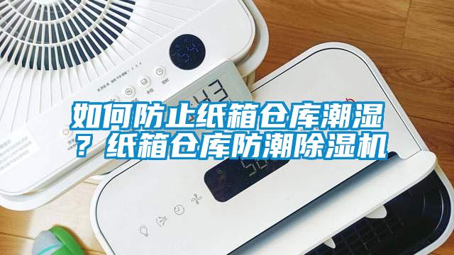 如何防止紙箱倉(cāng)庫(kù)潮濕？紙箱倉(cāng)庫(kù)防潮除濕機(jī)