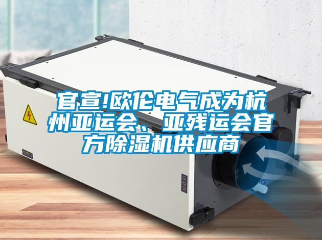 官宣!歐倫電氣成為杭州亞運會、亞殘運會官方除濕機供應(yīng)商