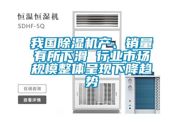 我國(guó)除濕機(jī)產(chǎn)、銷(xiāo)量有所下滑 行業(yè)市場(chǎng)規(guī)模整體呈現(xiàn)下降趨勢(shì)