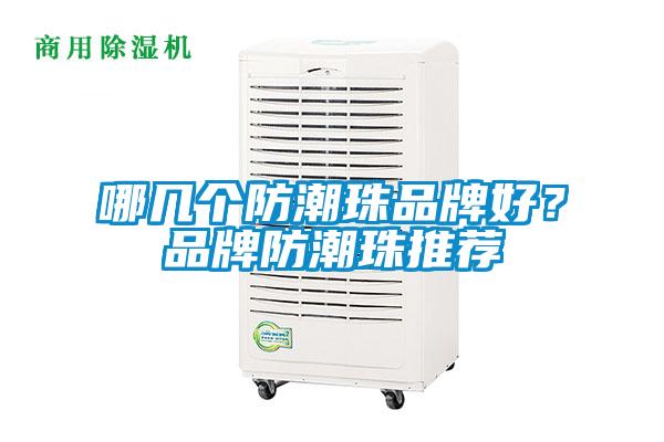 哪幾個(gè)防潮珠品牌好？品牌防潮珠推薦