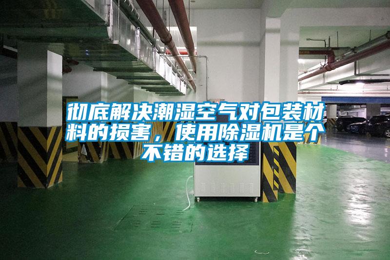 徹底解決潮濕空氣對(duì)包裝材料的損害，使用除濕機(jī)是個(gè)不錯(cuò)的選擇
