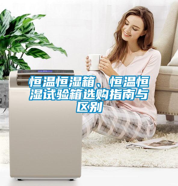 恒溫恒濕箱、恒溫恒濕試驗(yàn)箱選購指南與區(qū)別