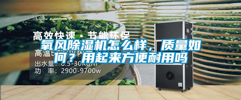 氧風(fēng)除濕機(jī)怎么樣，質(zhì)量如何？用起來(lái)方便耐用嗎