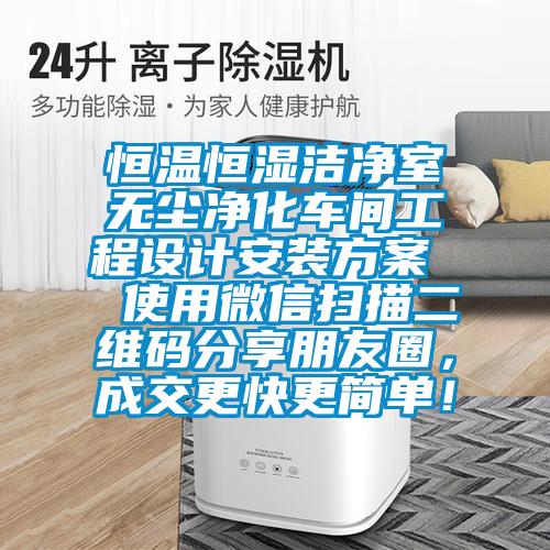 恒溫恒濕潔凈室無塵凈化車間工程設計安裝方案  使用微信掃描二維碼分享朋友圈，成交更快更簡單！