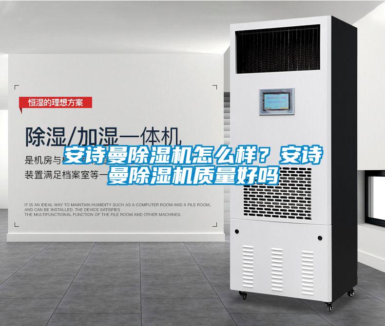 安詩曼除濕機怎么樣？安詩曼除濕機質(zhì)量好嗎