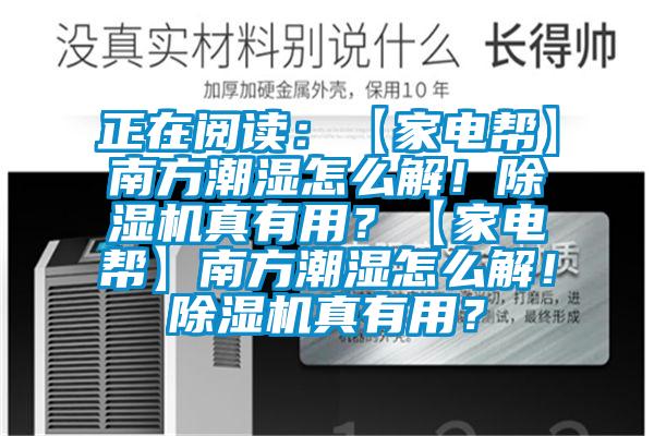 正在閱讀：【家電幫】南方潮濕怎么解！除濕機真有用？【家電幫】南方潮濕怎么解！除濕機真有用？
