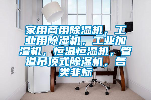 家用商用除濕機，工業(yè)用除濕機，工業(yè)加濕機，恒溫恒濕機，管道吊頂式除濕機，各類非標(biāo)