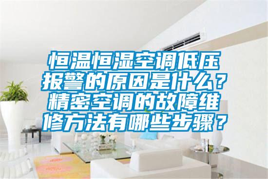 恒溫恒濕空調低壓報警的原因是什么？精密空調的故障維修方法有哪些步驟？