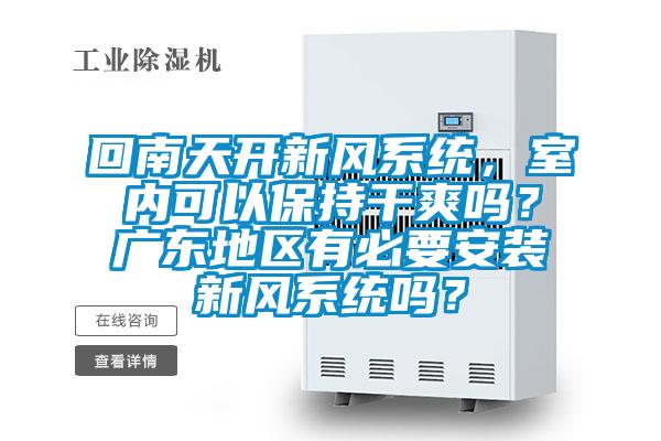 回南天開新風(fēng)系統(tǒng)，室內(nèi)可以保持干爽嗎？廣東地區(qū)有必要安裝新風(fēng)系統(tǒng)嗎？