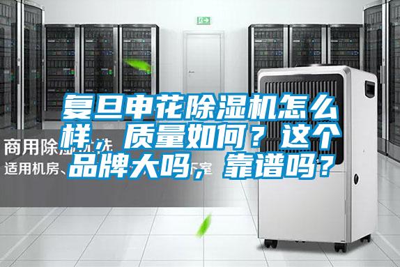 復(fù)旦申花除濕機怎么樣，質(zhì)量如何？這個品牌大嗎，靠譜嗎？