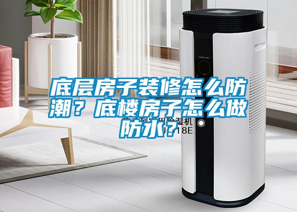底層房子裝修怎么防潮？底樓房子怎么做防水？