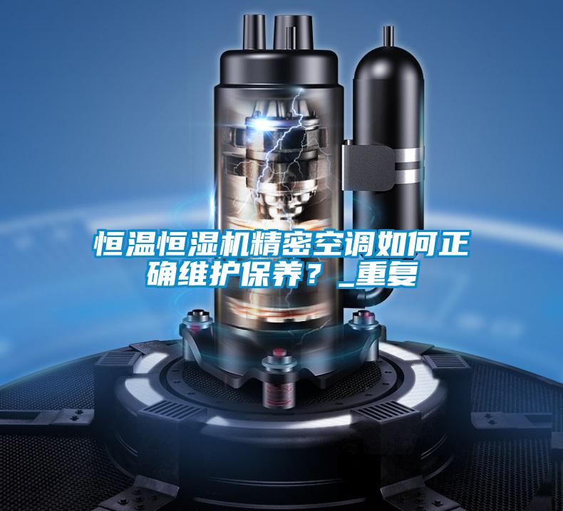 恒溫恒濕機(jī)精密空調(diào)如何正確維護(hù)保養(yǎng)？_重復(fù)