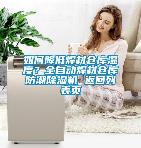 如何降低焊材倉(cāng)庫(kù)濕度？全自動(dòng)焊材倉(cāng)庫(kù)防潮除濕機(jī) 返回列表頁(yè)