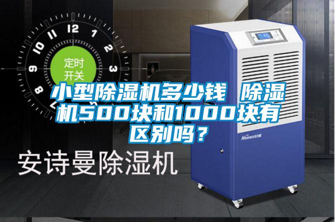 小型除濕機(jī)多少錢 除濕機(jī)500塊和1000塊有區(qū)別嗎？