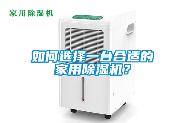如何選擇一臺(tái)合適的家用除濕機(jī)？