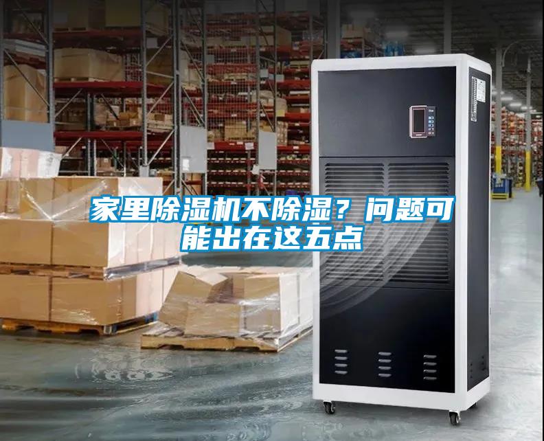家里除濕機(jī)不除濕？問題可能出在這五點(diǎn)