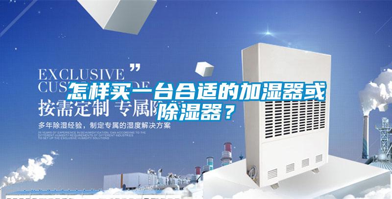 怎樣買(mǎi)一臺(tái)合適的加濕器或除濕器？