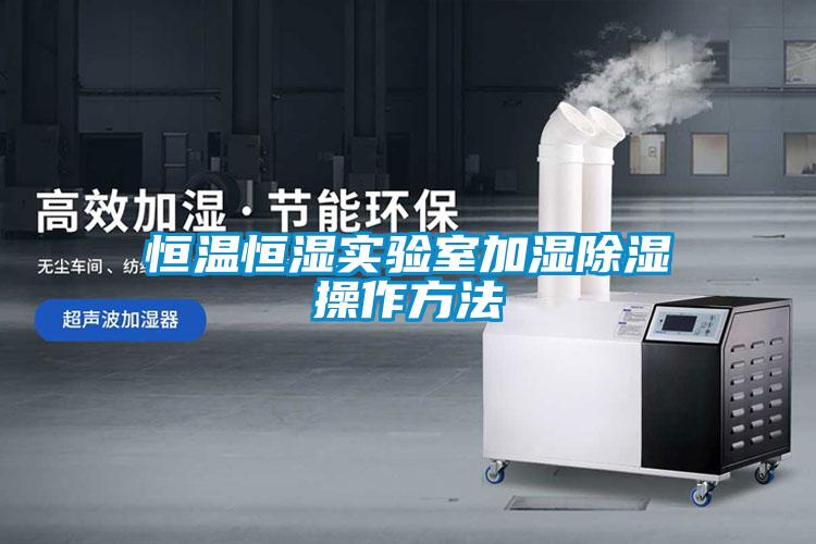 恒溫恒濕實(shí)驗室加濕除濕操作方法