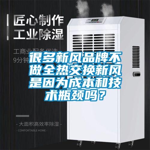 很多新風(fēng)品牌不做全熱交換新風(fēng)是因?yàn)槌杀竞图夹g(shù)瓶頸嗎？